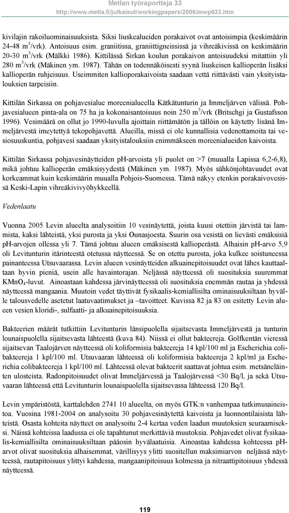 Tähän on todennäköisesti syynä liuskeisen kallioperän lisäksi kallioperän ruhjeisuus. Useimmiten kallioporakaivoista saadaan vettä riittävästi vain yksityistalouksien tarpeisiin.