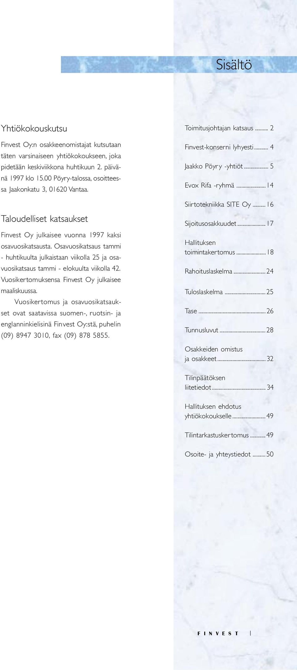 Osavuosikatsaus tammi - huhtikuulta julkaistaan viikolla 25 ja osavuosikatsaus tammi - elokuulta viikolla 42. Vuosikertomuksensa Finvest Oy julkaisee maaliskuussa.