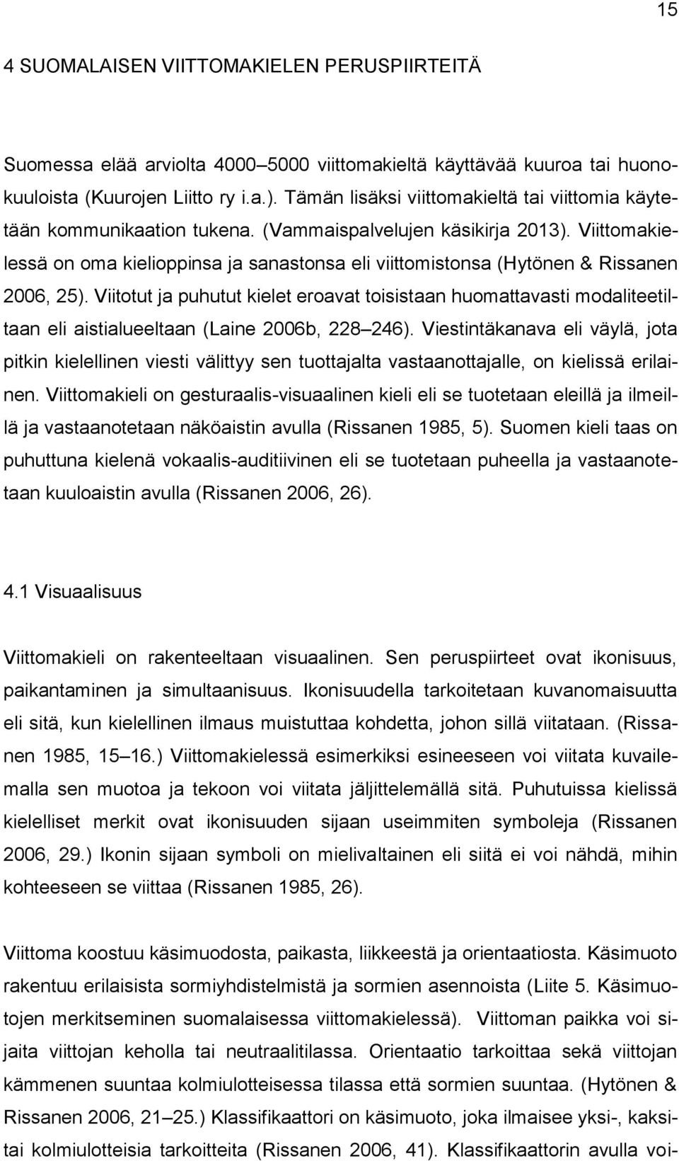 Viittomakielessä on oma kielioppinsa ja sanastonsa eli viittomistonsa (Hytönen & Rissanen 2006, 25).