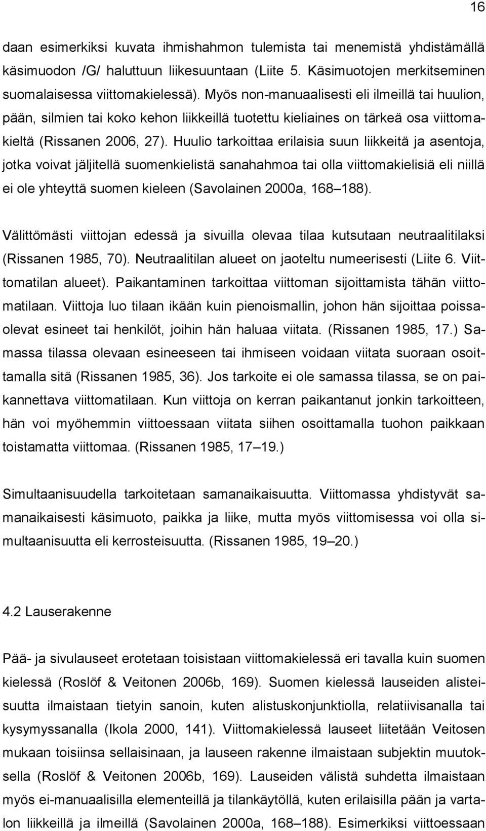 Huulio tarkoittaa erilaisia suun liikkeitä ja asentoja, jotka voivat jäljitellä suomenkielistä sanahahmoa tai olla viittomakielisiä eli niillä ei ole yhteyttä suomen kieleen (Savolainen 2000a, 168
