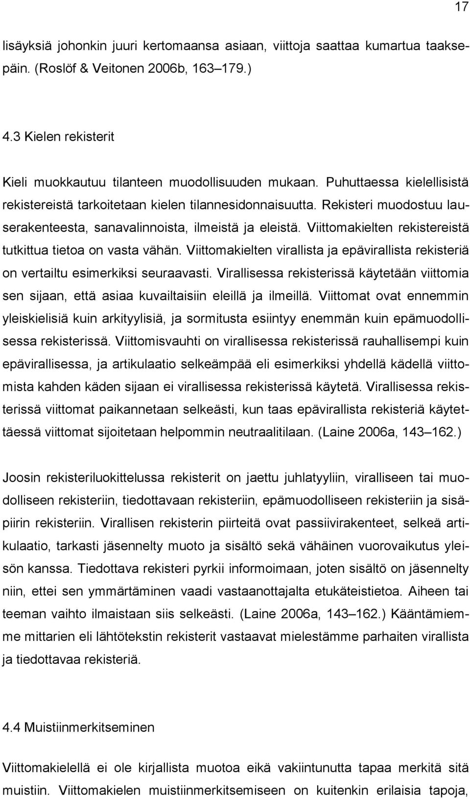 Viittomakielten rekistereistä tutkittua tietoa on vasta vähän. Viittomakielten virallista ja epävirallista rekisteriä on vertailtu esimerkiksi seuraavasti.