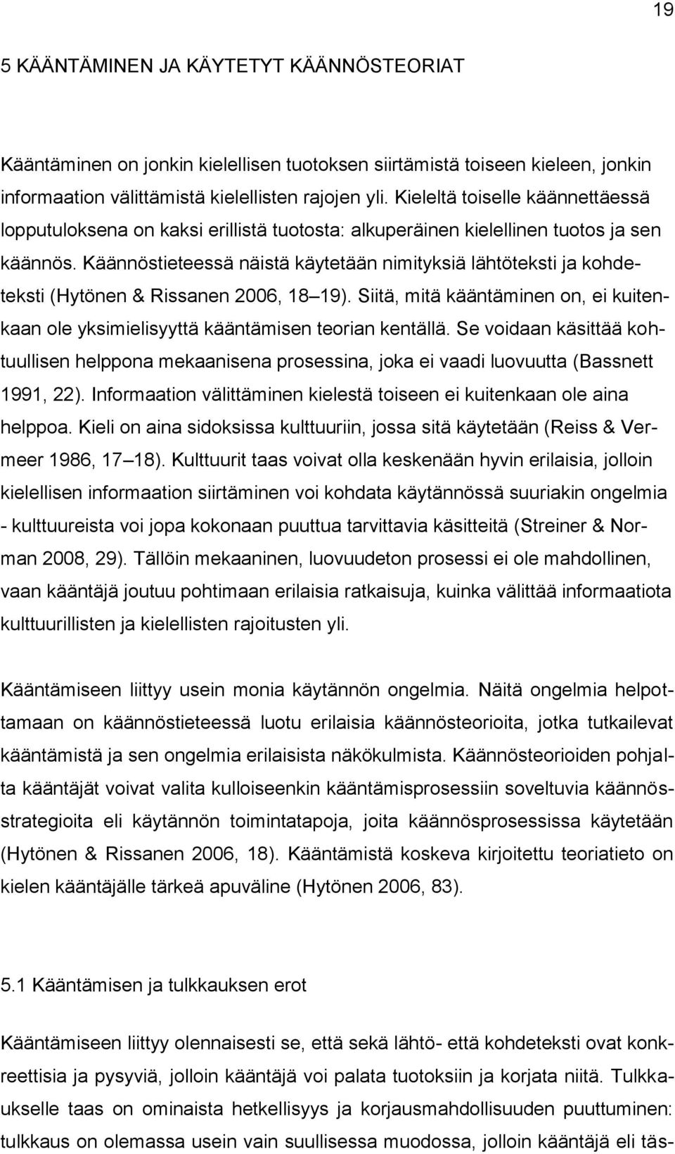 Käännöstieteessä näistä käytetään nimityksiä lähtöteksti ja kohdeteksti (Hytönen & Rissanen 2006, 18 19). Siitä, mitä kääntäminen on, ei kuitenkaan ole yksimielisyyttä kääntämisen teorian kentällä.