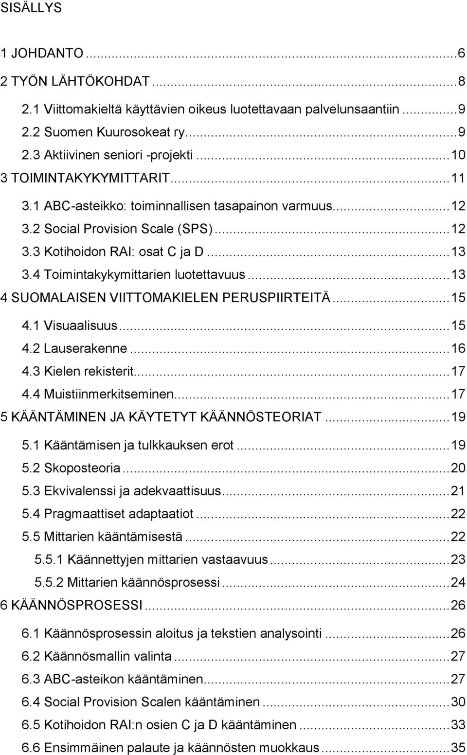 4 Toimintakykymittarien luotettavuus... 13 4 SUOMALAISEN VIITTOMAKIELEN PERUSPIIRTEITÄ... 15 4.1 Visuaalisuus... 15 4.2 Lauserakenne... 16 4.3 Kielen rekisterit... 17 4.4 Muistiinmerkitseminen.