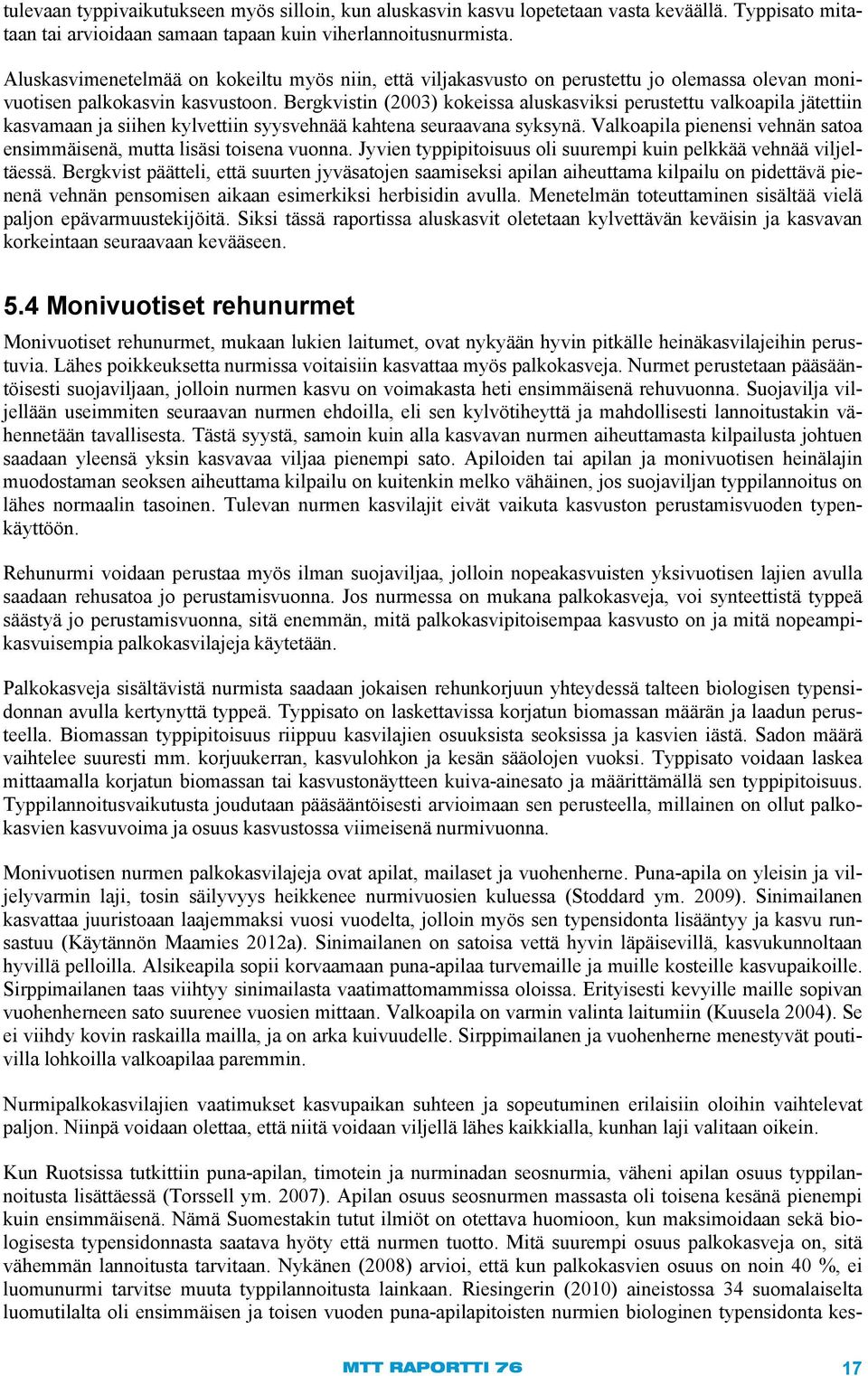 Bergkvistin (2003) kokeissa aluskasviksi perustettu valkoapila jätettiin kasvamaan ja siihen kylvettiin syysvehnää kahtena seuraavana syksynä.