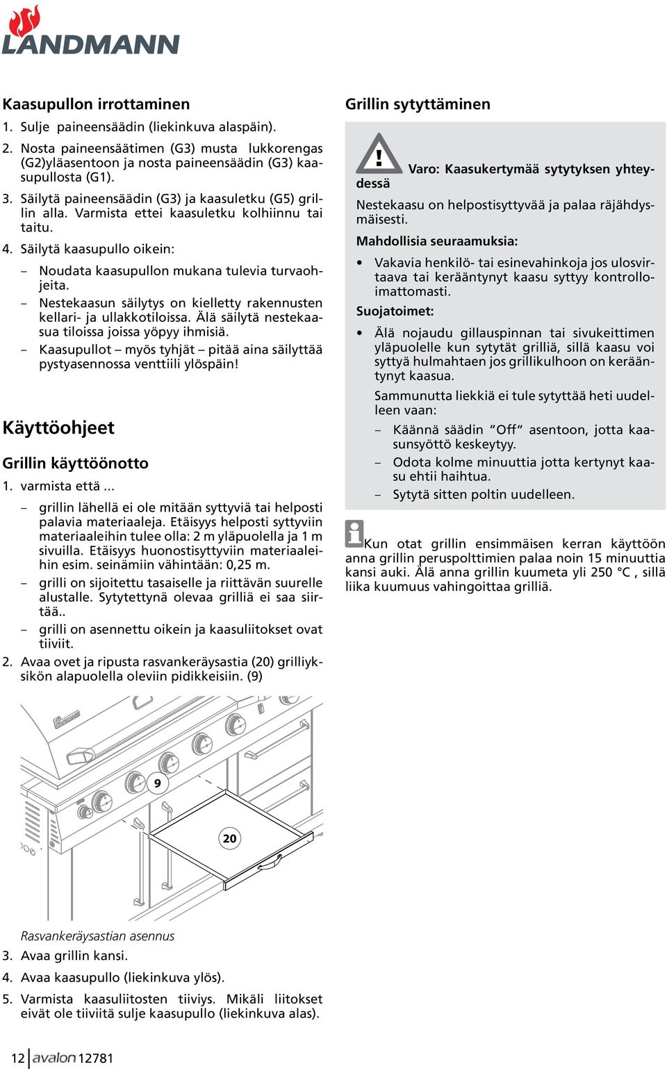 Nestekaasun säilytys on kielletty rakennusten kellari- ja ullakkotiloissa. Älä säilytä nestekaasua tiloissa joissa yöpyy ihmisiä.