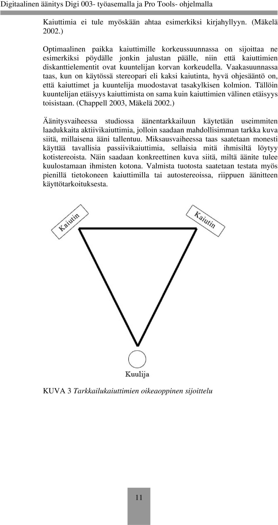 Vaakasuunnassa taas, kun on käytössä stereopari eli kaksi kaiutinta, hyvä ohjesääntö on, että kaiuttimet ja kuuntelija muodostavat tasakylkisen kolmion.