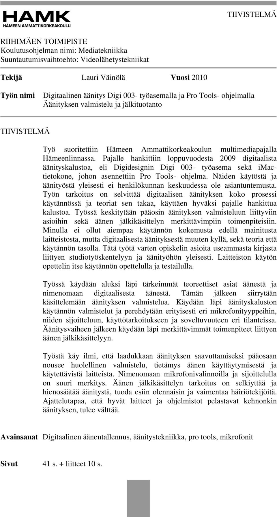 Pajalle hankittiin loppuvuodesta 2009 digitaalista äänityskalustoa, eli Digidesignin Digi 003- työasema sekä imactietokone, johon asennettiin Pro Tools- ohjelma.