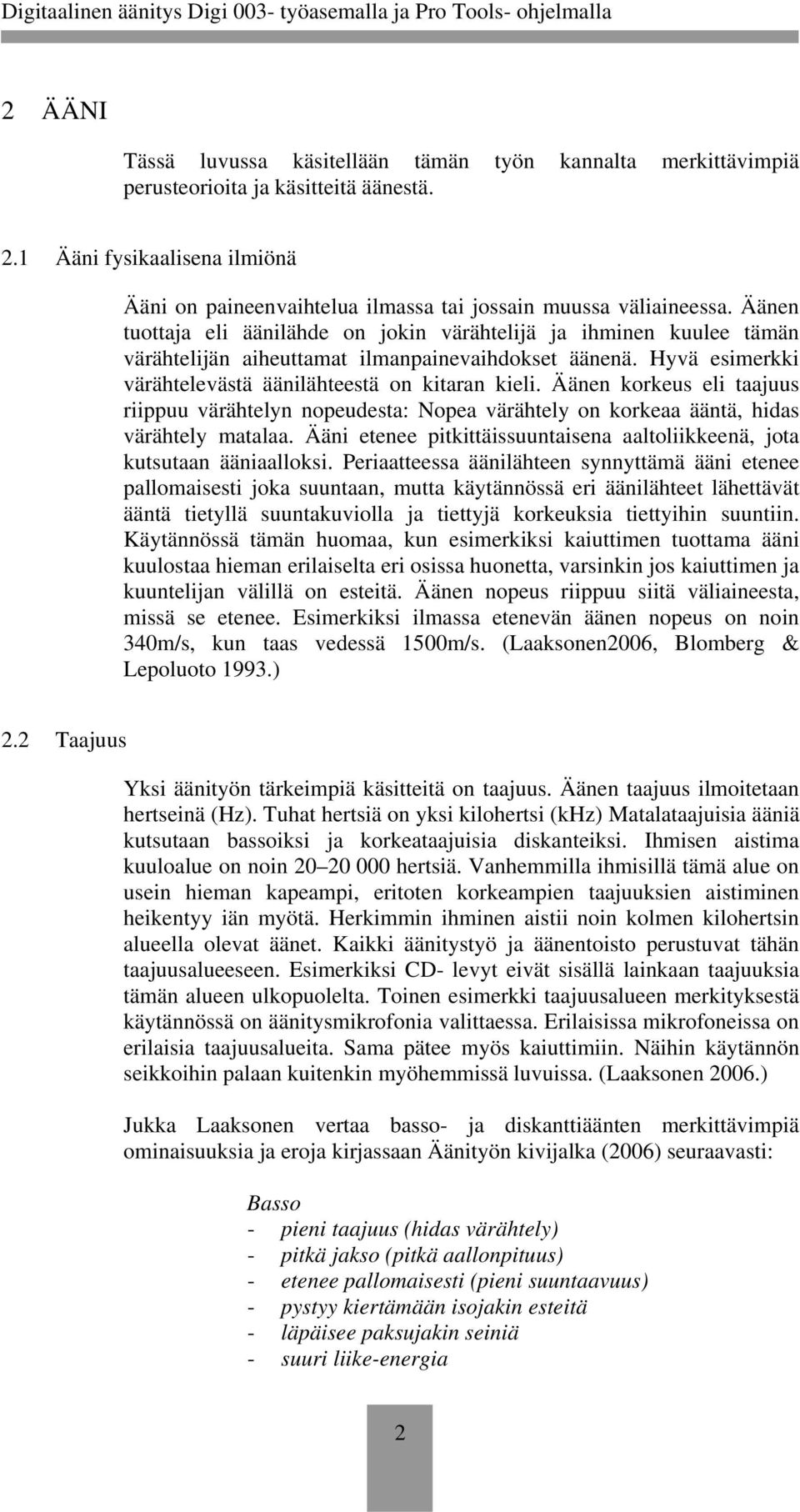 Äänen tuottaja eli äänilähde on jokin värähtelijä ja ihminen kuulee tämän värähtelijän aiheuttamat ilmanpainevaihdokset äänenä. Hyvä esimerkki värähtelevästä äänilähteestä on kitaran kieli.