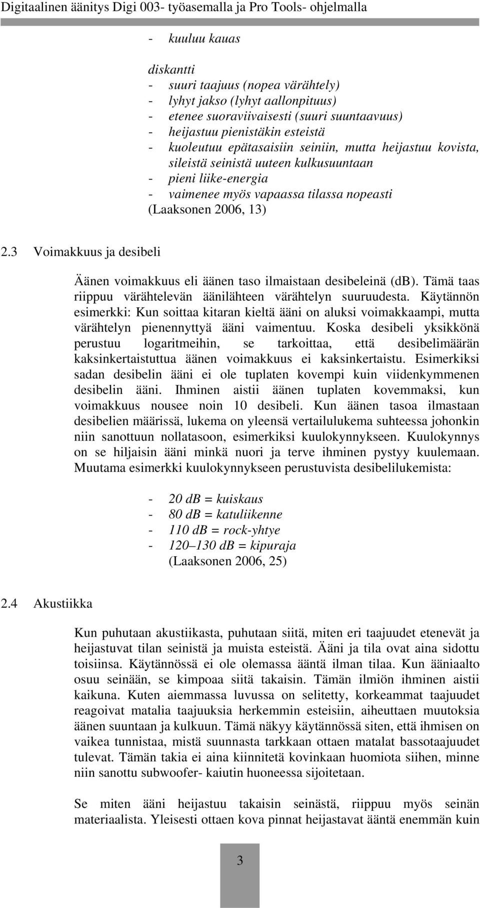 3 Voimakkuus ja desibeli Äänen voimakkuus eli äänen taso ilmaistaan desibeleinä (db). Tämä taas riippuu värähtelevän äänilähteen värähtelyn suuruudesta.