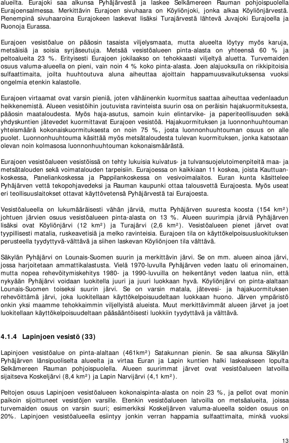 Eurajoen vesistöalue on pääosin tasaista viljelysmaata, mutta alueelta löytyy myös karuja, metsäisiä ja soisia syrjäseutuja. Metsää vesistöalueen pinta-alasta on yhteensä 60 % ja peltoalueita 23 %.