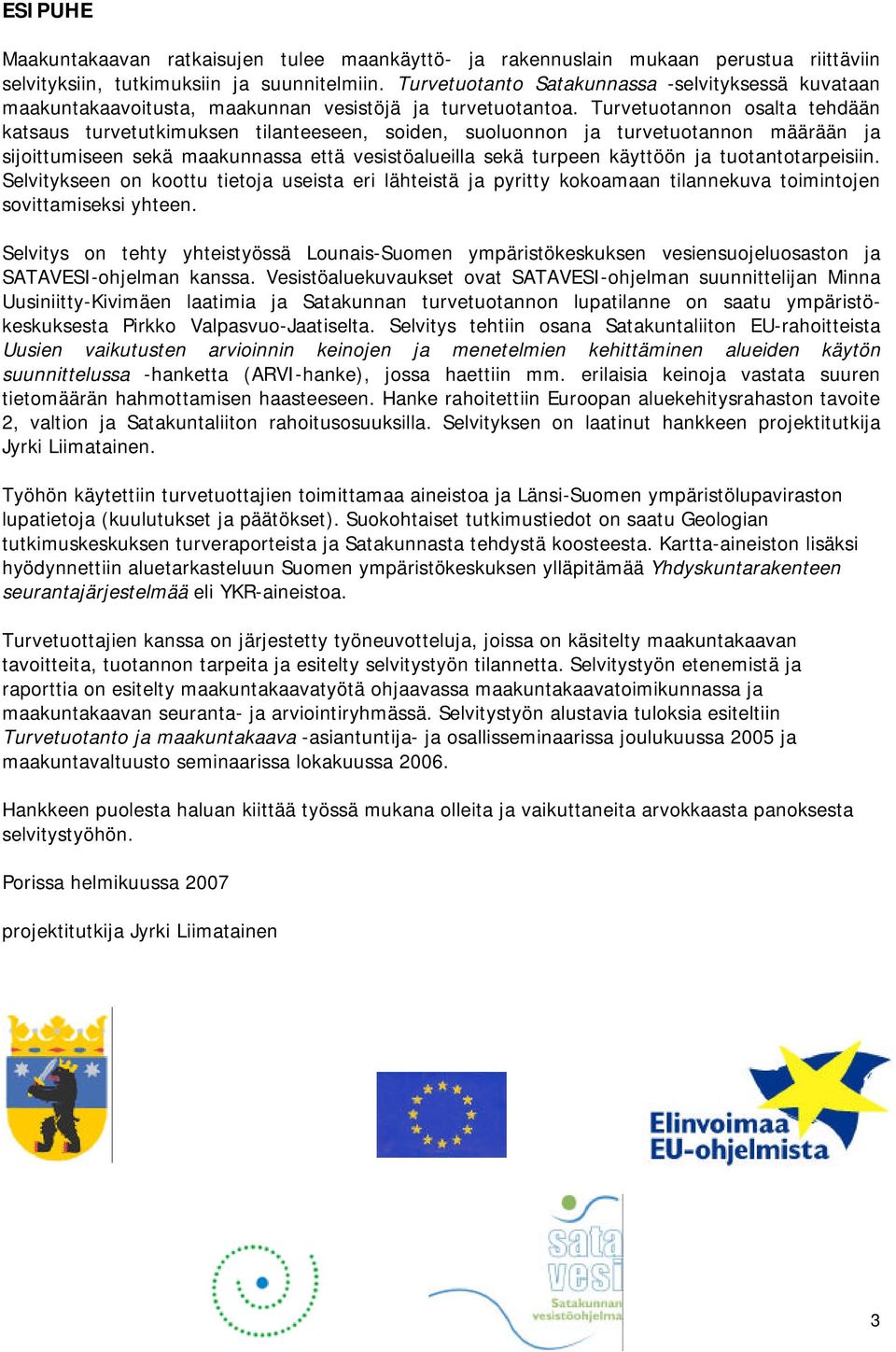 Turvetuotannon osalta tehdään katsaus turvetutkimuksen tilanteeseen, soiden, suoluonnon ja turvetuotannon määrään ja sijoittumiseen sekä maakunnassa että vesistöalueilla sekä turpeen käyttöön ja