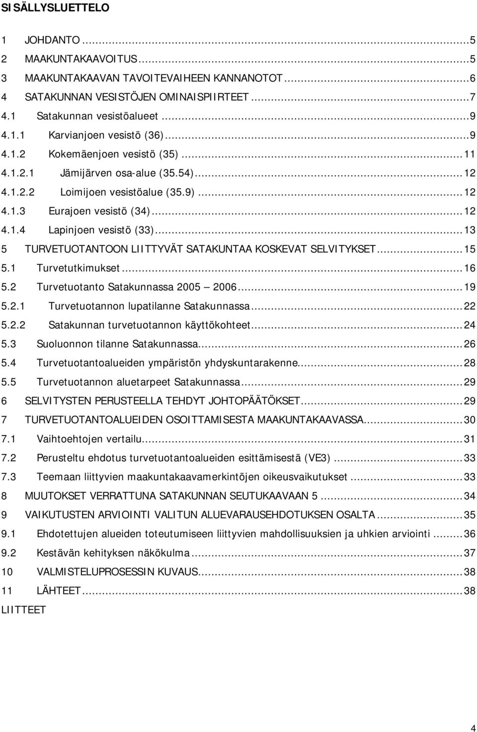 ..13 5 TURVETUOTANTOON LIITTYVÄT SATAKUNTAA KOSKEVAT SELVITYKSET...15 5.1 Turvetutkimukset...16 5.2 Turvetuotanto Satakunnassa 2005 2006...19 5.2.1 Turvetuotannon lupatilanne Satakunnassa...22 5.2.2 Satakunnan turvetuotannon käyttökohteet.