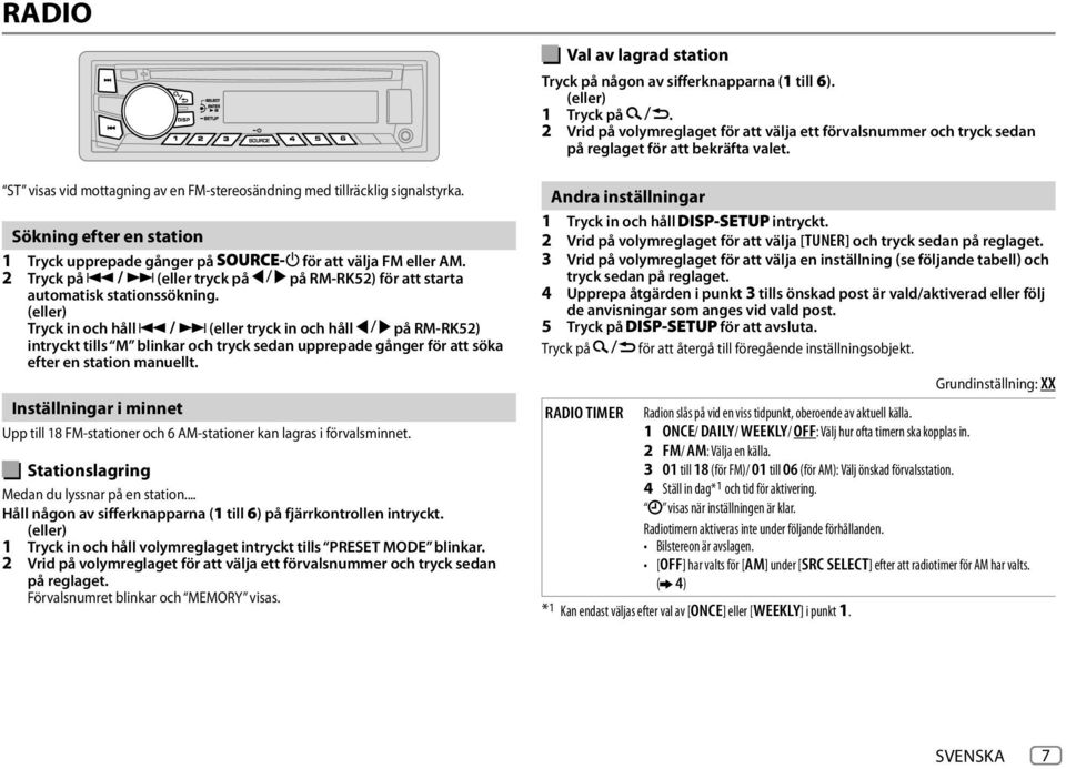 Sökning efter en station 1 Tryck upprepade gånger på för att välja FM eller AM. 2 Tryck på (eller tryck på på RM-RK52) för att starta automatisk stationssökning.