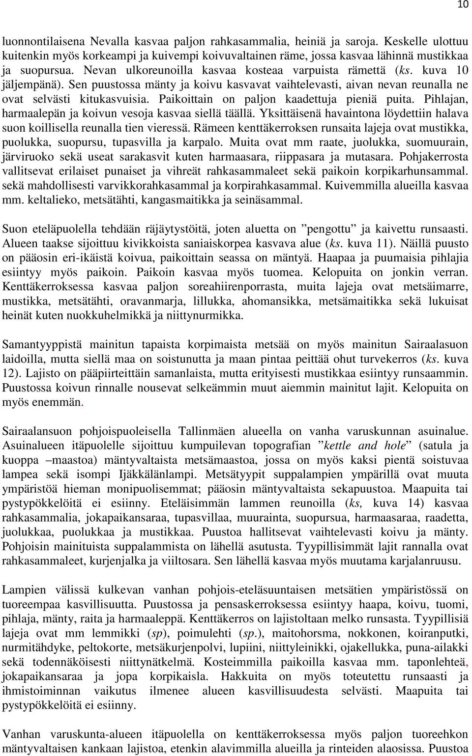 Paikoittain on paljon kaadettuja pieniä puita. Pihlajan, harmaalepän ja koivun vesoja kasvaa siellä täällä. Yksittäisenä havaintona löydettiin halava suon koillisella reunalla tien vieressä.