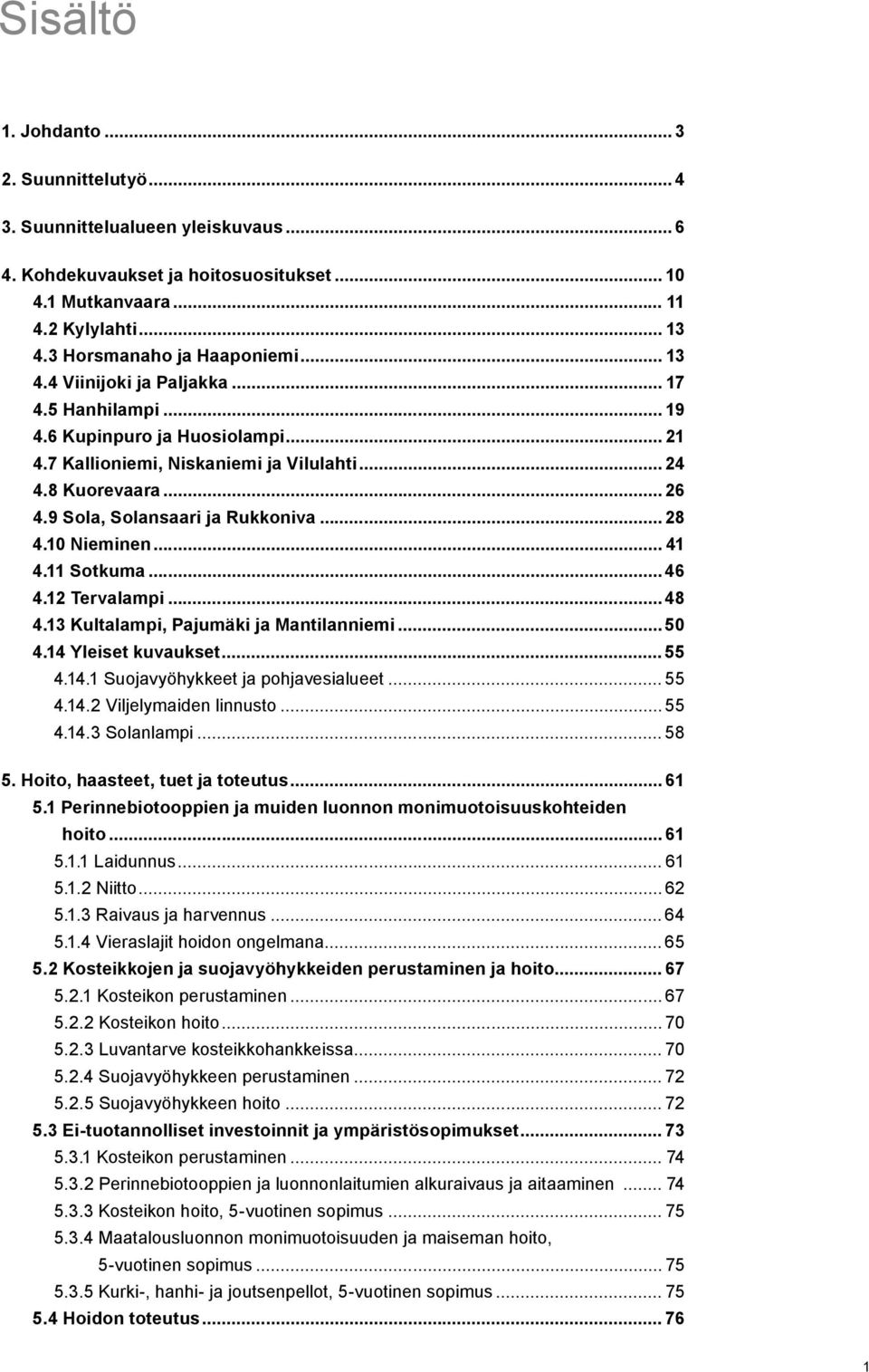 9 Sola, Solansaari ja Rukkoniva... 28 4.10 Nieminen... 41 4.11 Sotkuma... 46 4.12 Tervalampi... 48 4.13 Kultalampi, Pajumäki ja Mantilanniemi... 50 4.14 Yleiset kuvaukset... 55 4.14.1 Suojavyöhykkeet ja pohjavesialueet.