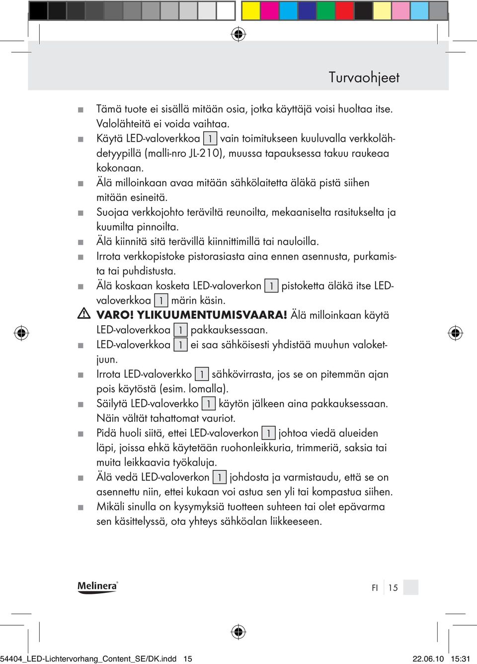 Älä milloinkaan avaa mitään sähkölaitetta äläkä pistä siihen mitään esineitä. Suojaa verkkojohto teräviltä reunoilta, mekaaniselta rasitukselta ja kuumilta pinnoilta.