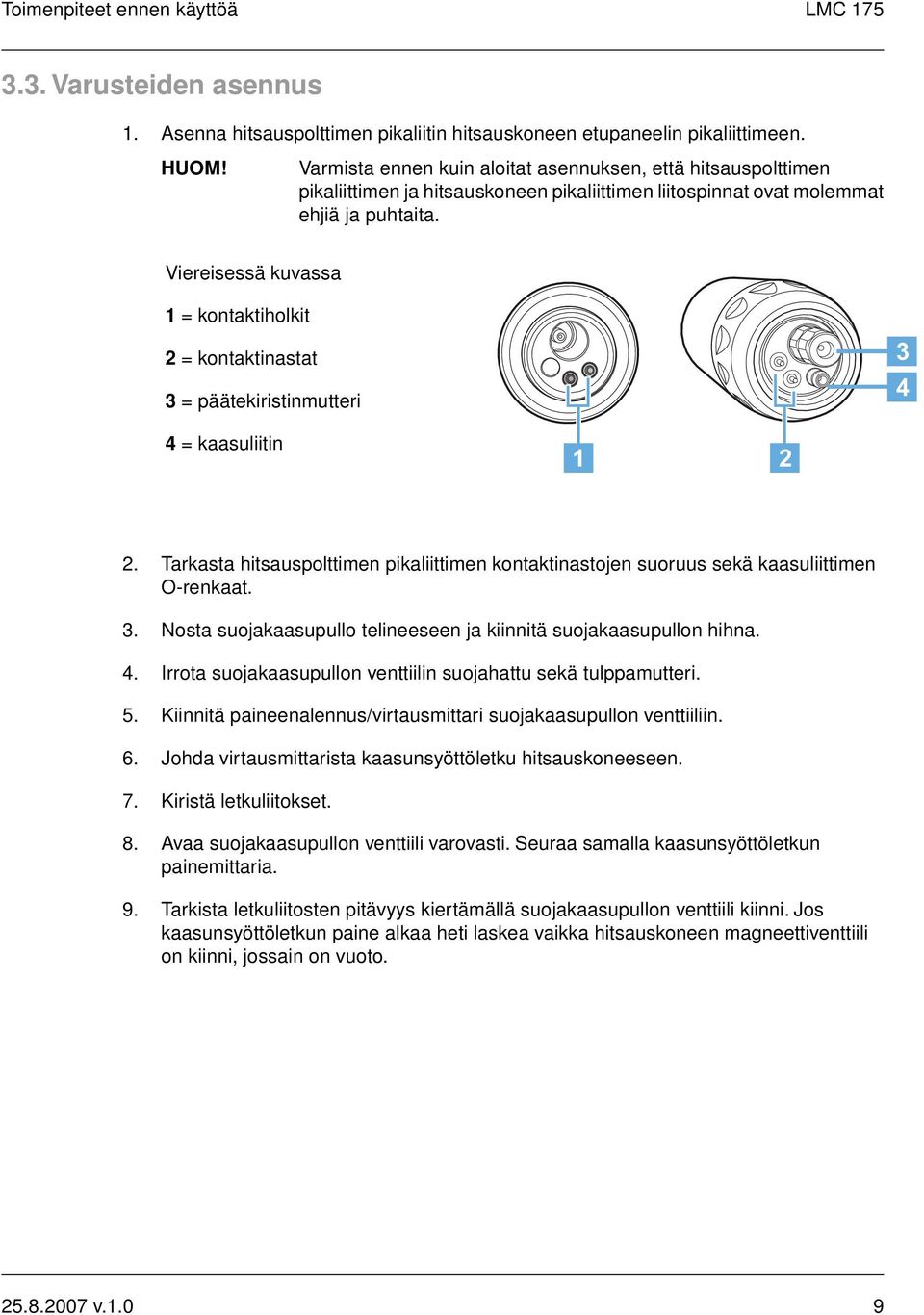 Viereisessä kuvassa 1 = kontaktiholkit 2 = kontaktinastat 3 = päätekiristinmutteri 4 = kaasuliitin 2. Tarkasta hitsauspolttimen pikaliittimen kontaktinastojen suoruus sekä kaasuliittimen O-renkaat. 3. Nosta suojakaasupullo telineeseen ja kiinnitä suojakaasupullon hihna.