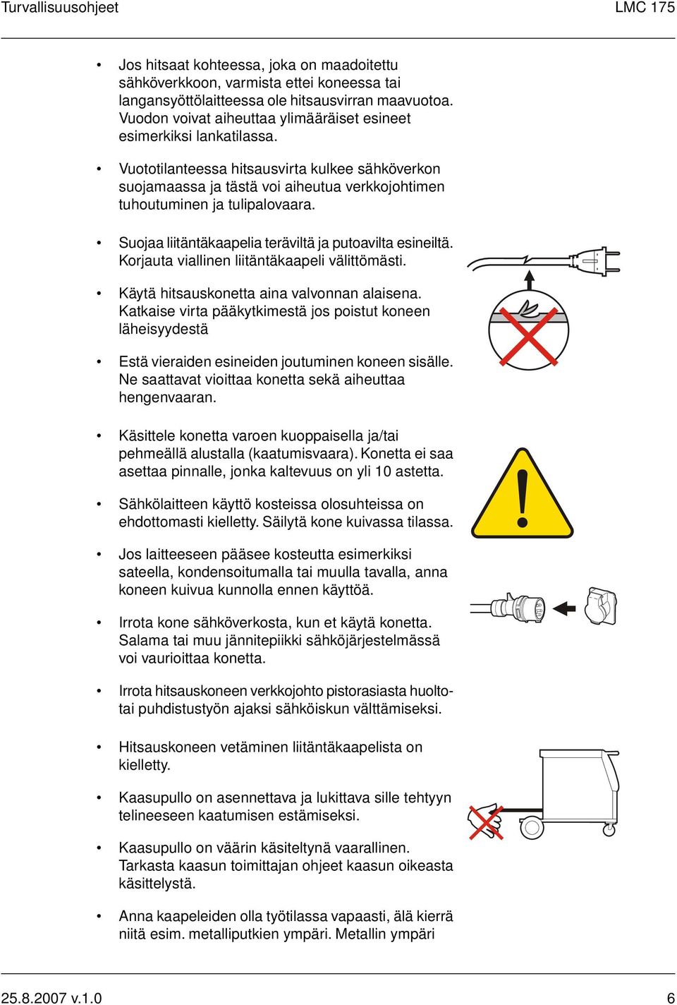 Suojaa liitäntäkaapelia teräviltä ja putoavilta esineiltä. Korjauta viallinen liitäntäkaapeli välittömästi. Käytä hitsauskonetta aina valvonnan alaisena.