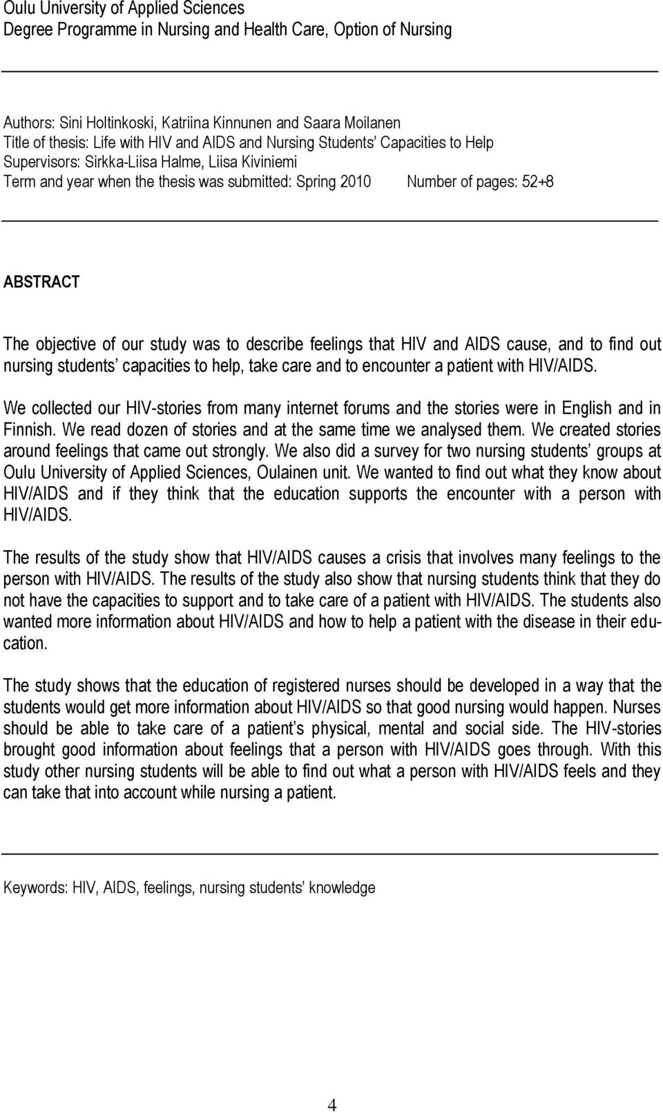 our study was to describe feelings that HIV and AIDS cause, and to find out nursing students capacities to help, take care and to encounter a patient with HIV/AIDS.