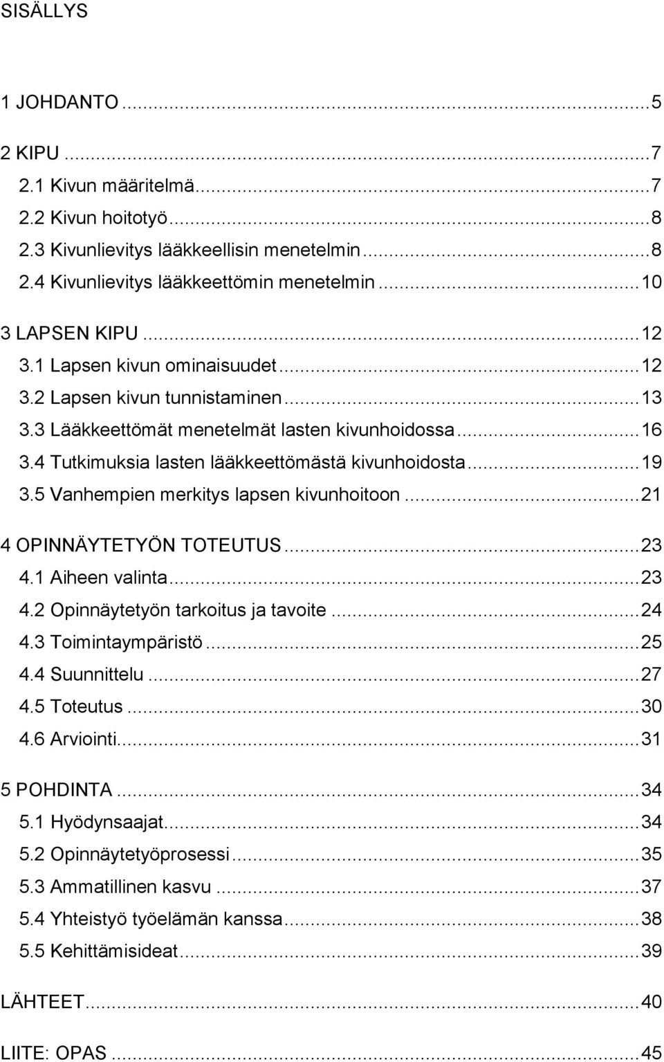 5 Vanhempien merkitys lapsen kivunhoitoon... 21 4 OPINNÄYTETYÖN TOTEUTUS... 23 4.1 Aiheen valinta... 23 4.2 Opinnäytetyön tarkoitus ja tavoite... 24 4.3 Toimintaympäristö... 25 4.4 Suunnittelu... 27 4.