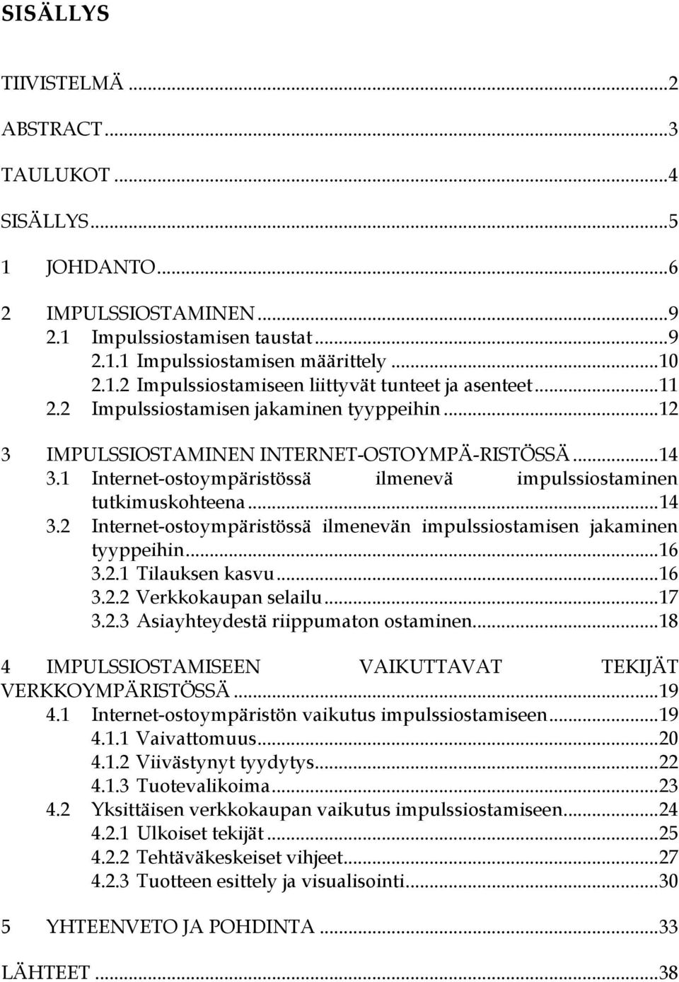 ..16 3.2.1 Tilauksen kasvu...16 3.2.2 Verkkokaupan selailu...17 3.2.3 Asiayhteydestä riippumaton ostaminen...18 4 IMPULSSIOSTAMISEEN VAIKUTTAVAT TEKIJÄT VERKKOYMPÄRISTÖSSÄ...19 4.