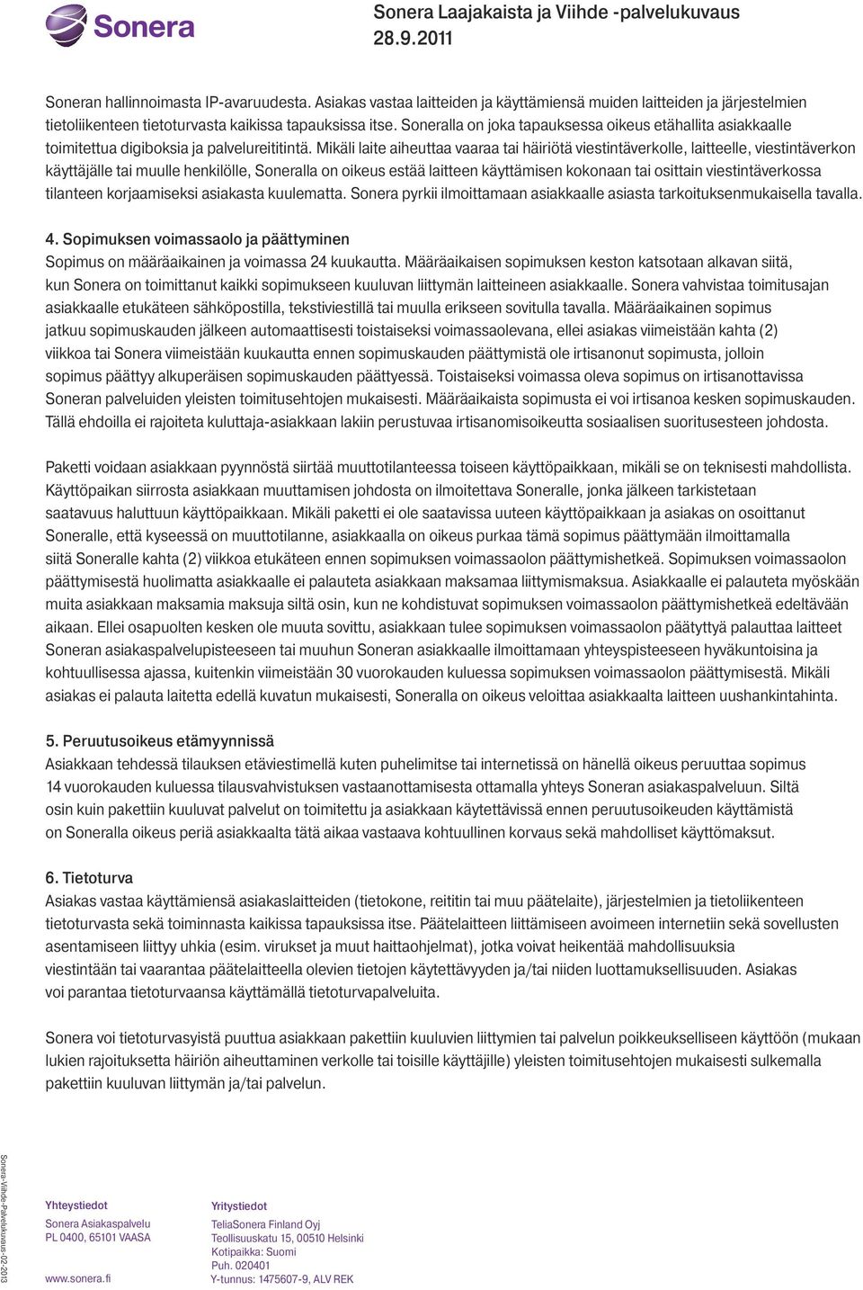 Mikäli laite aiheuttaa vaaraa tai häiriötä viestintäverkolle, laitteelle, viestintäverkon käyttäjälle tai muulle henkilölle, Soneralla on oikeus estää laitteen käyttämisen kokonaan tai osittain