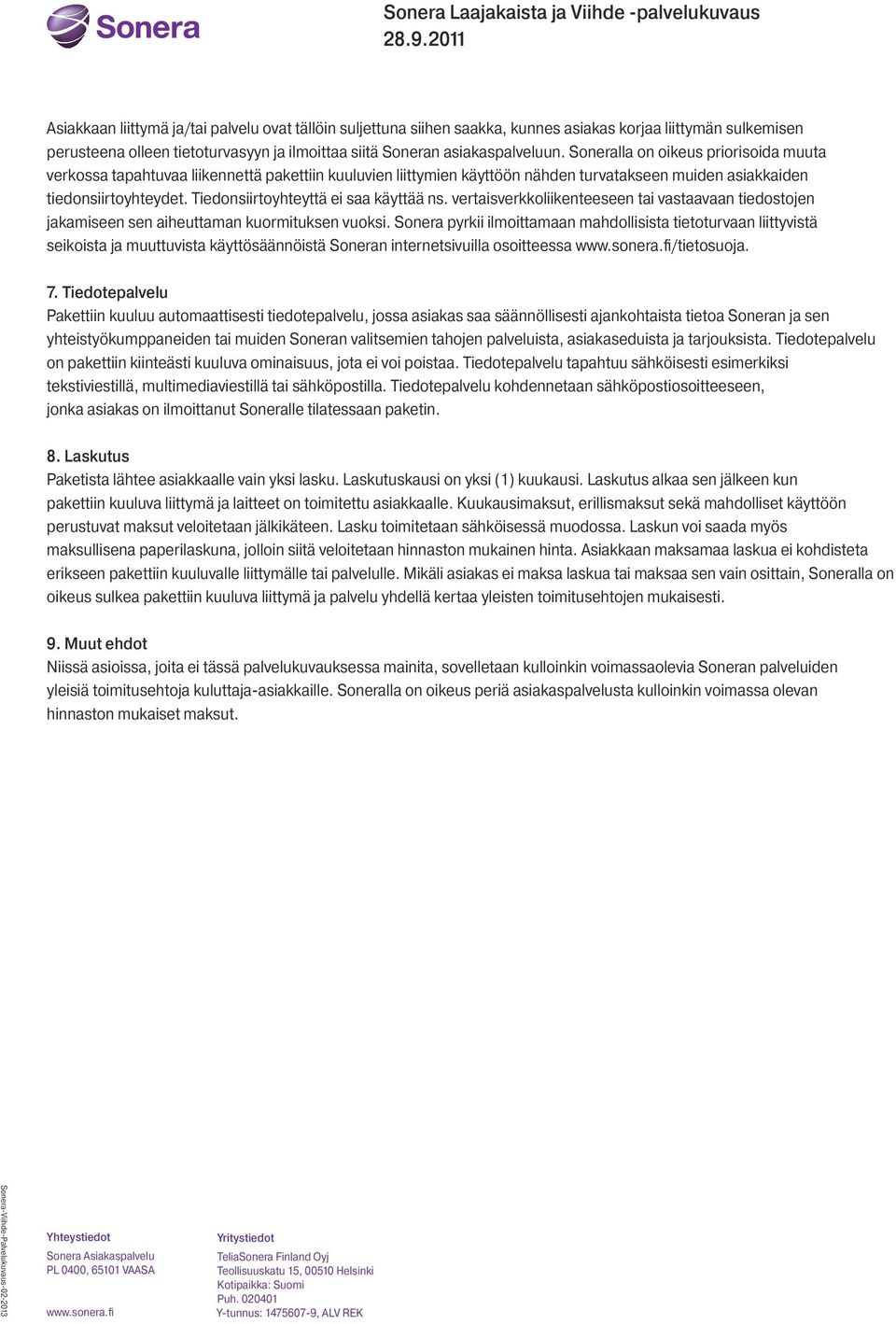 Tiedonsiirtoyhteyttä ei saa käyttää ns. vertaisverkkoliikenteeseen tai vastaavaan tiedostojen jakamiseen sen aiheuttaman kuormituksen vuoksi.