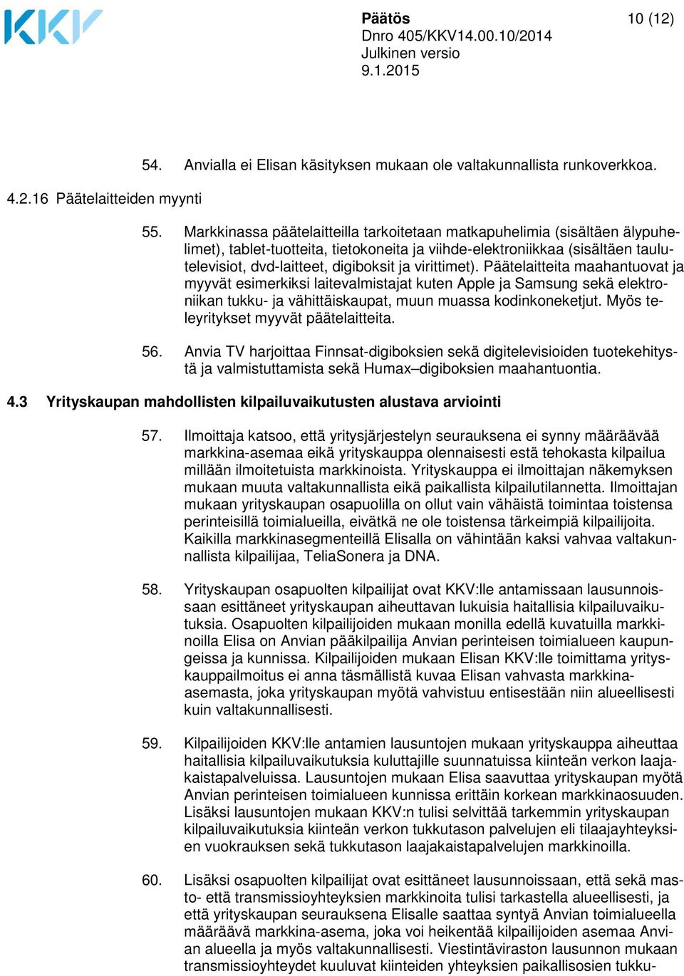 virittimet). Päätelaitteita maahantuovat ja myyvät esimerkiksi laitevalmistajat kuten Apple ja Samsung sekä elektroniikan tukku- ja vähittäiskaupat, muun muassa kodinkoneketjut.