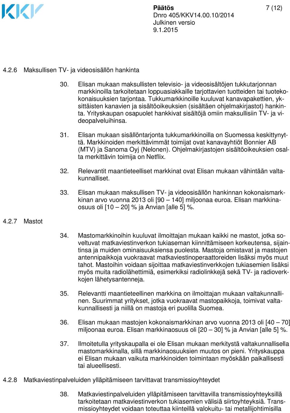 Tukkumarkkinoille kuuluvat kanavapakettien, yksittäisten kanavien ja sisältöoikeuksien (sisältäen ohjelmakirjastot) hankinta.