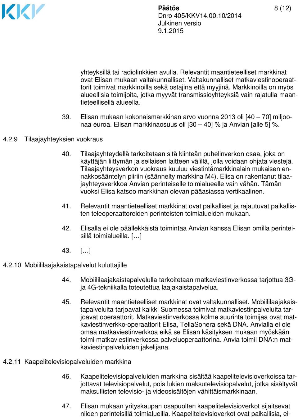 Markkinoilla on myös alueellisia toimijoita, jotka myyvät transmissioyhteyksiä vain rajatulla maantieteellisellä alueella. 39.