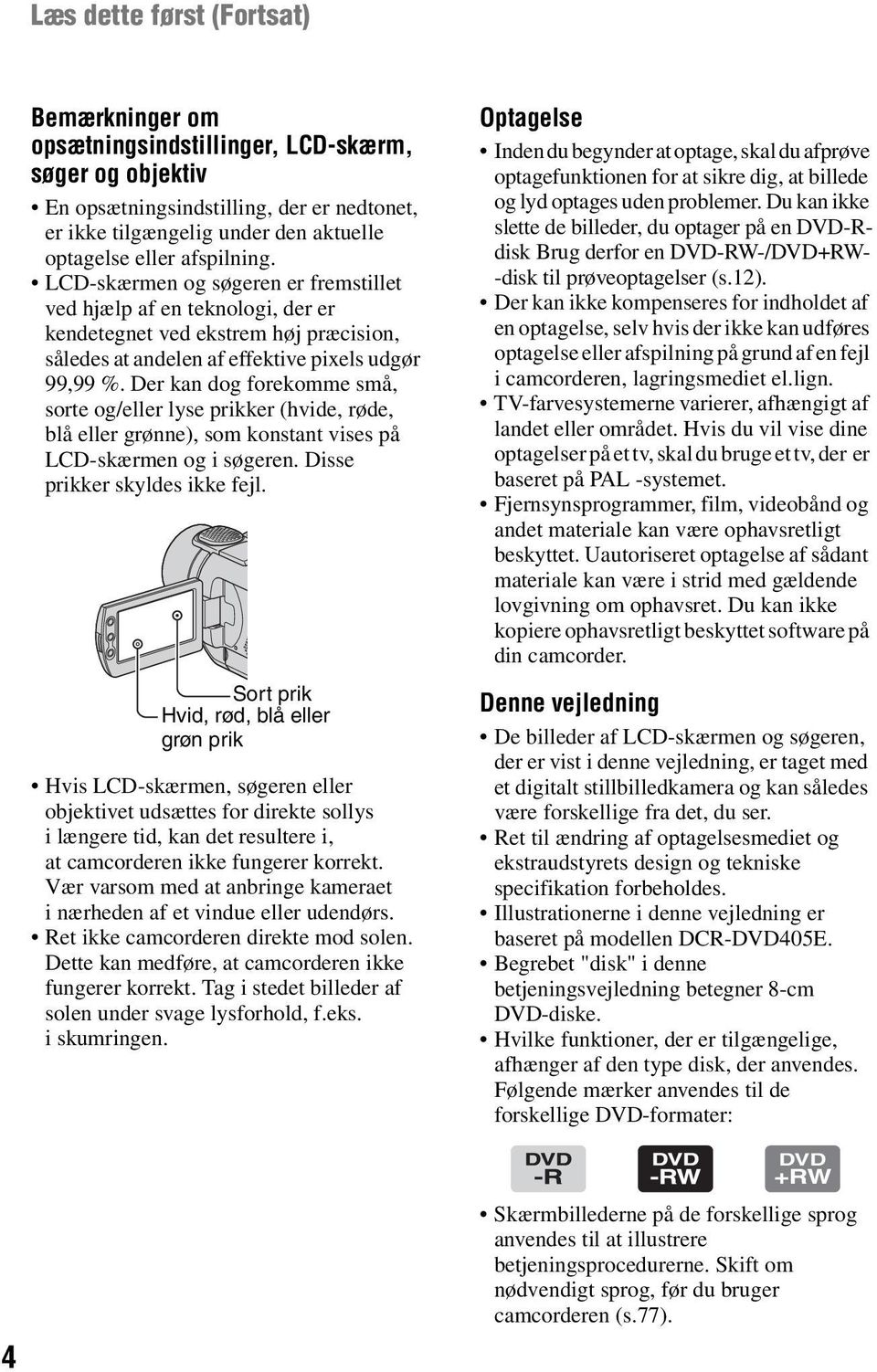 Der kan dog forekomme små, sorte og/eller lyse prikker (hvide, røde, blå eller grønne), som konstant vises på LCD-skærmen og i søgeren. Disse prikker skyldes ikke fejl.