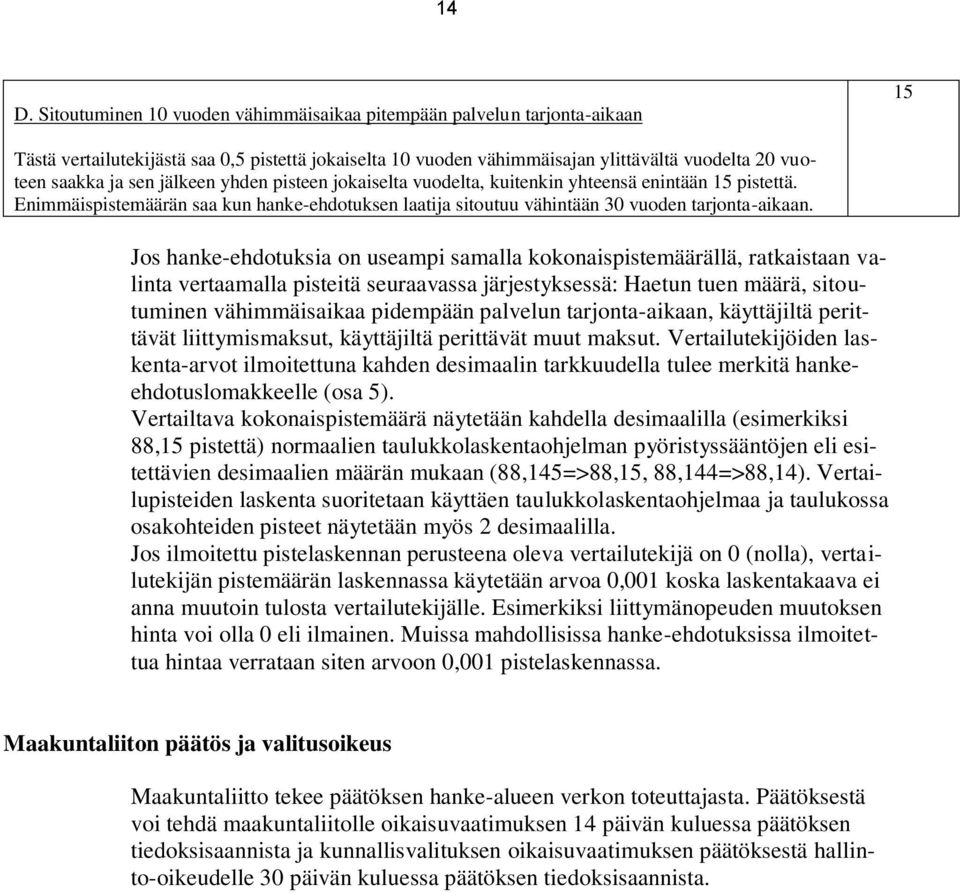 Jos hanke-ehdotuksia on useampi samalla kokonaispistemäärällä, ratkaistaan valinta vertaamalla pisteitä seuraavassa järjestyksessä: Haetun tuen määrä, sitoutuminen vähimmäisaikaa pidempään palvelun