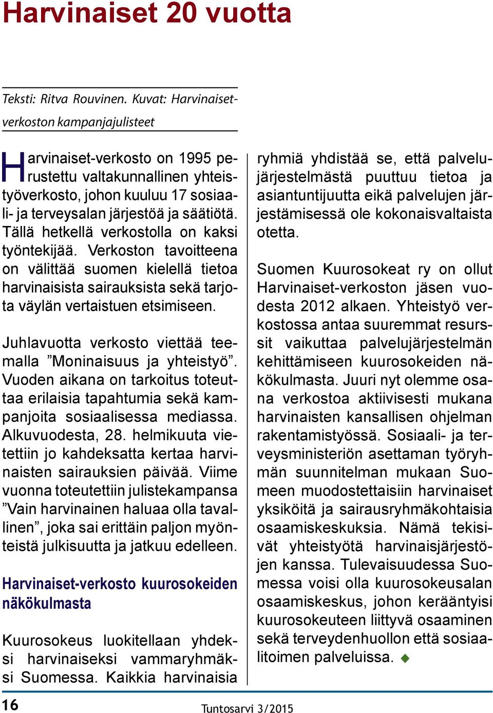 Tällä hetkellä verkostolla on kaksi työntekijää. Verkoston tavoitteena on välittää suomen kielellä tietoa harvinaisista sairauksista sekä tarjota väylän vertaistuen etsimiseen.