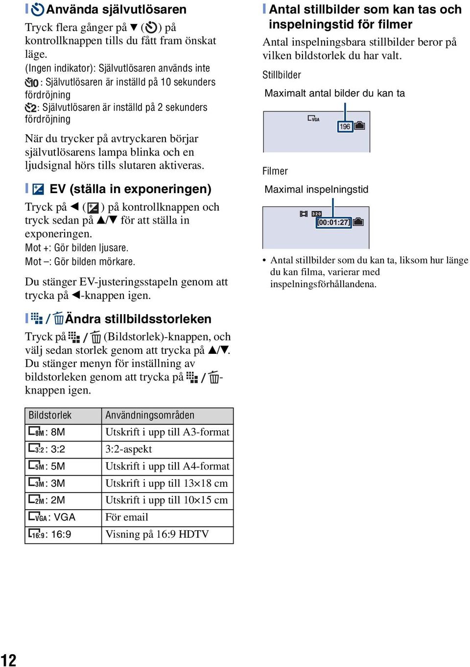 självutlösarens lampa blinka och en ljudsignal hörs tills slutaren aktiveras. [ EV (ställa in exponeringen) Tryck på b ( ) på kontrollknappen och tryck sedan på v/v för att ställa in exponeringen.