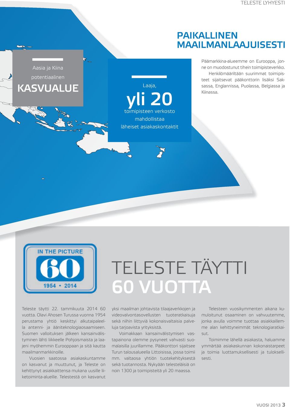 TELESTE TäYTTI 60 VuoTTa Teleste täytti 22. tammikuuta 2014 60 vuotta. Olavi Ahosen Turussa vuonna 1954 perustama yhtiö keskittyi alkutaipaleella antenni- ja ääniteknologiaosaamiseen.