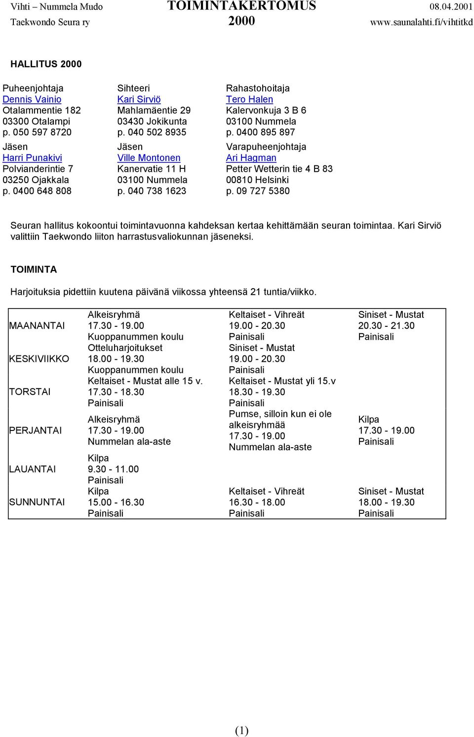 040 738 1623 Rahastohoitaja Tero Halen Kalervonkuja 3 B 6 03100 Nummela p. 0400 895 897 Varapuheenjohtaja Ari Hagman Petter Wetterin tie 4 B 83 00810 Helsinki p.