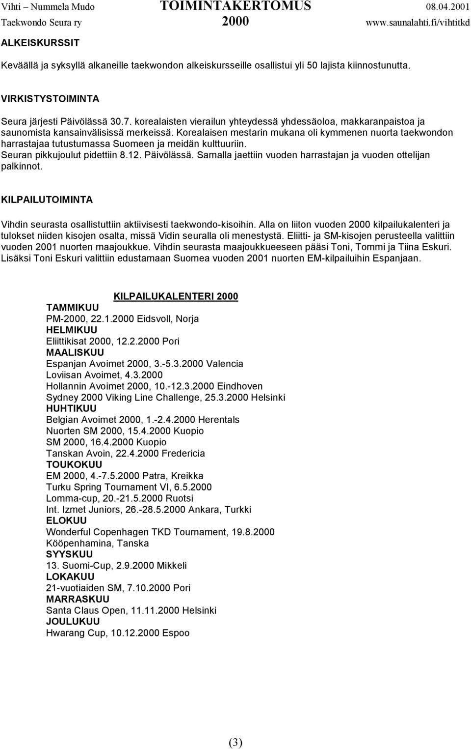 Korealaisen mestarin mukana oli kymmenen nuorta taekwondon harrastajaa tutustumassa Suomeen ja meidän kulttuuriin. Seuran pikkujoulut pidettiin 8.12. Päivölässä.