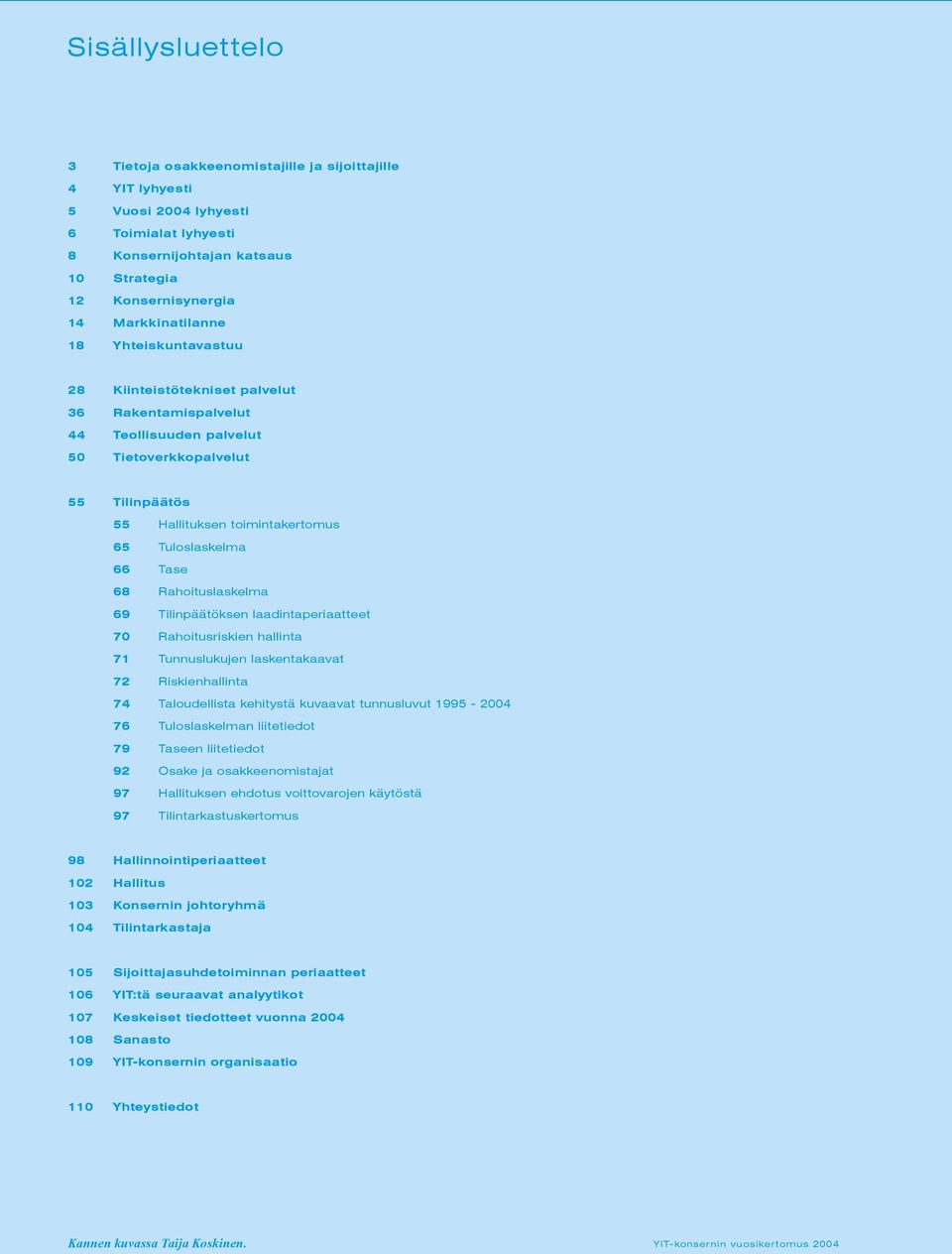 Tuloslaskelma 66 Tase 68 Rahoituslaskelma 69 Tilinpäätöksen laadintaperiaatteet 70 Rahoitusriskien hallinta 71 Tunnuslukujen laskentakaavat 72 Riskienhallinta 74 Taloudellista kehitystä kuvaavat