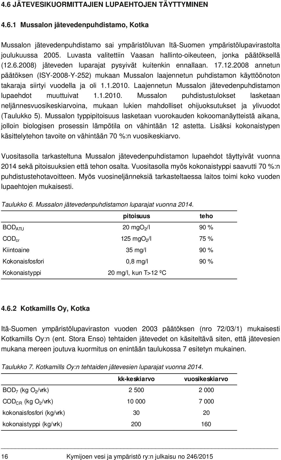 1.2010. Laajennetun Mussalon jätevedenpuhdistamon lupaehdot muuttuivat 1.1.2010. Mussalon puhdistustulokset lasketaan neljännesvuosikeskiarvoina, mukaan lukien mahdolliset ohijuoksutukset ja ylivuodot (Taulukko 5).