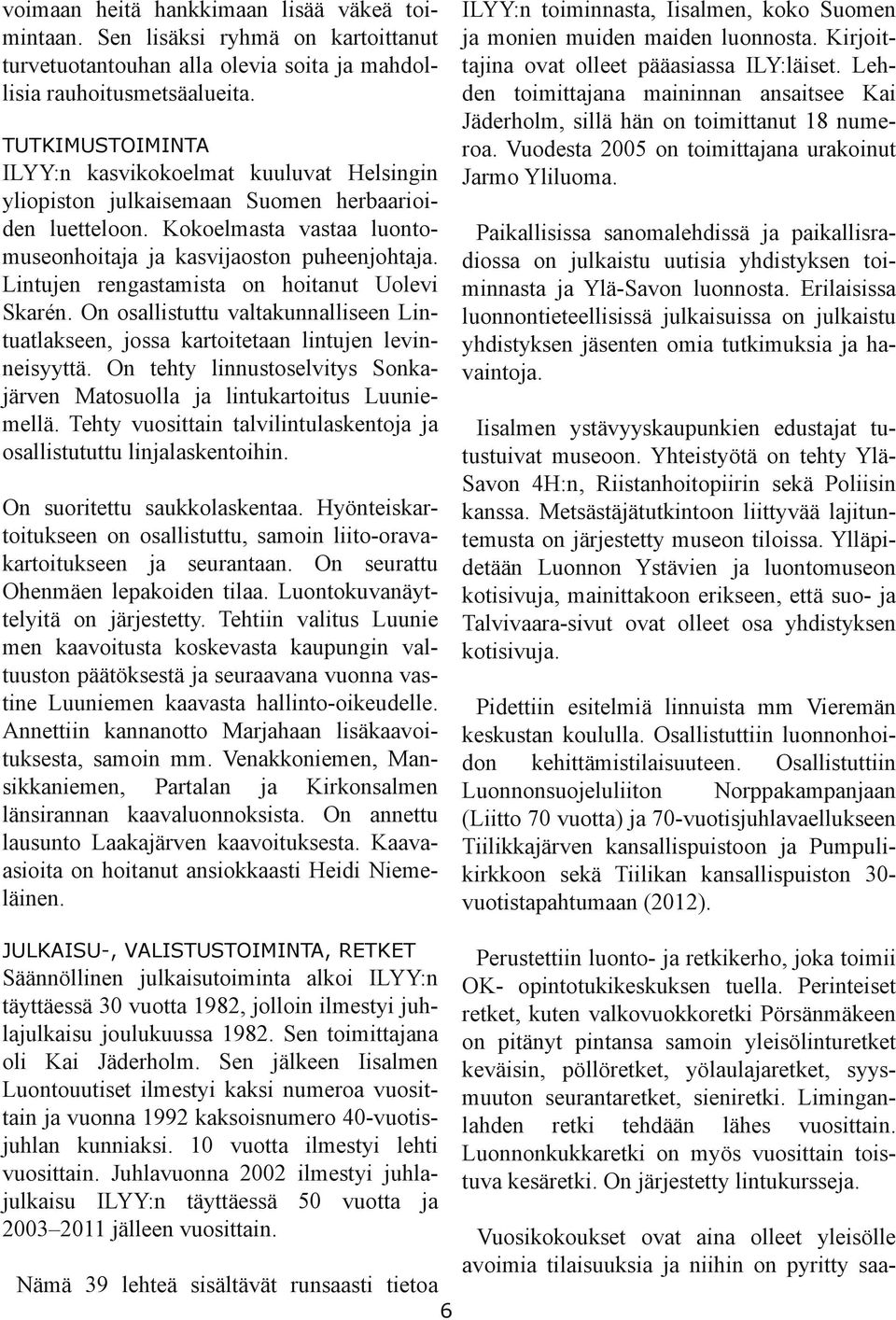 Leh den toimittajana maininnan ansaitsee Kai Jäderholm, sillä hän on toimittanut 18 nume roa. Vuodesta 2005 on toimittajana urakoinut Jarmo Yliluoma.