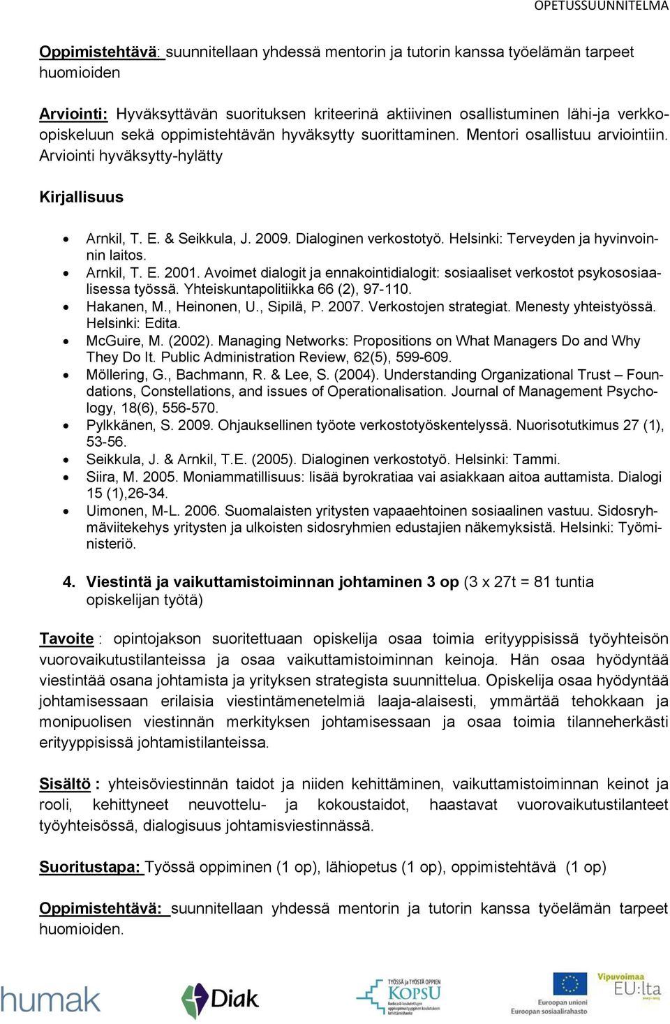 Helsinki: Terveyden ja hyvinvoinnin laitos. Arnkil, T. E. 2001. Avoimet dialogit ja ennakointidialogit: sosiaaliset verkostot psykososiaalisessa työssä. Yhteiskuntapolitiikka 66 (2), 97-110.