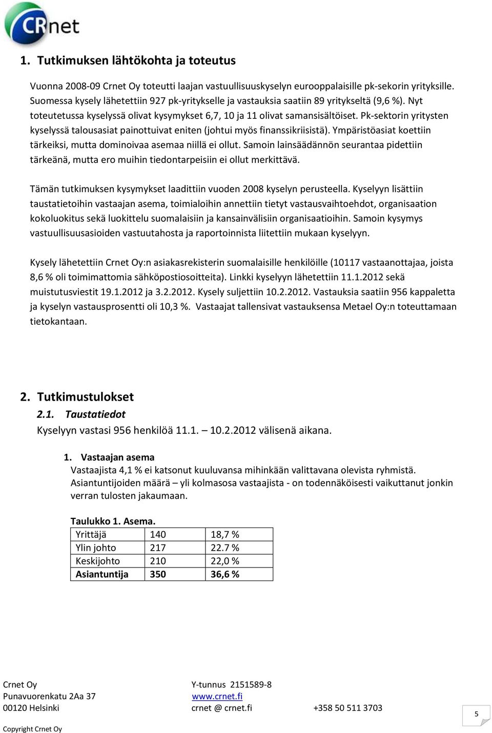 Pk-sektorin yritysten kyselyssä talousasiat painottuivat eniten (johtui myös finanssikriisistä). Ympäristöasiat koettiin tärkeiksi, mutta dominoivaa asemaa niillä ei ollut.