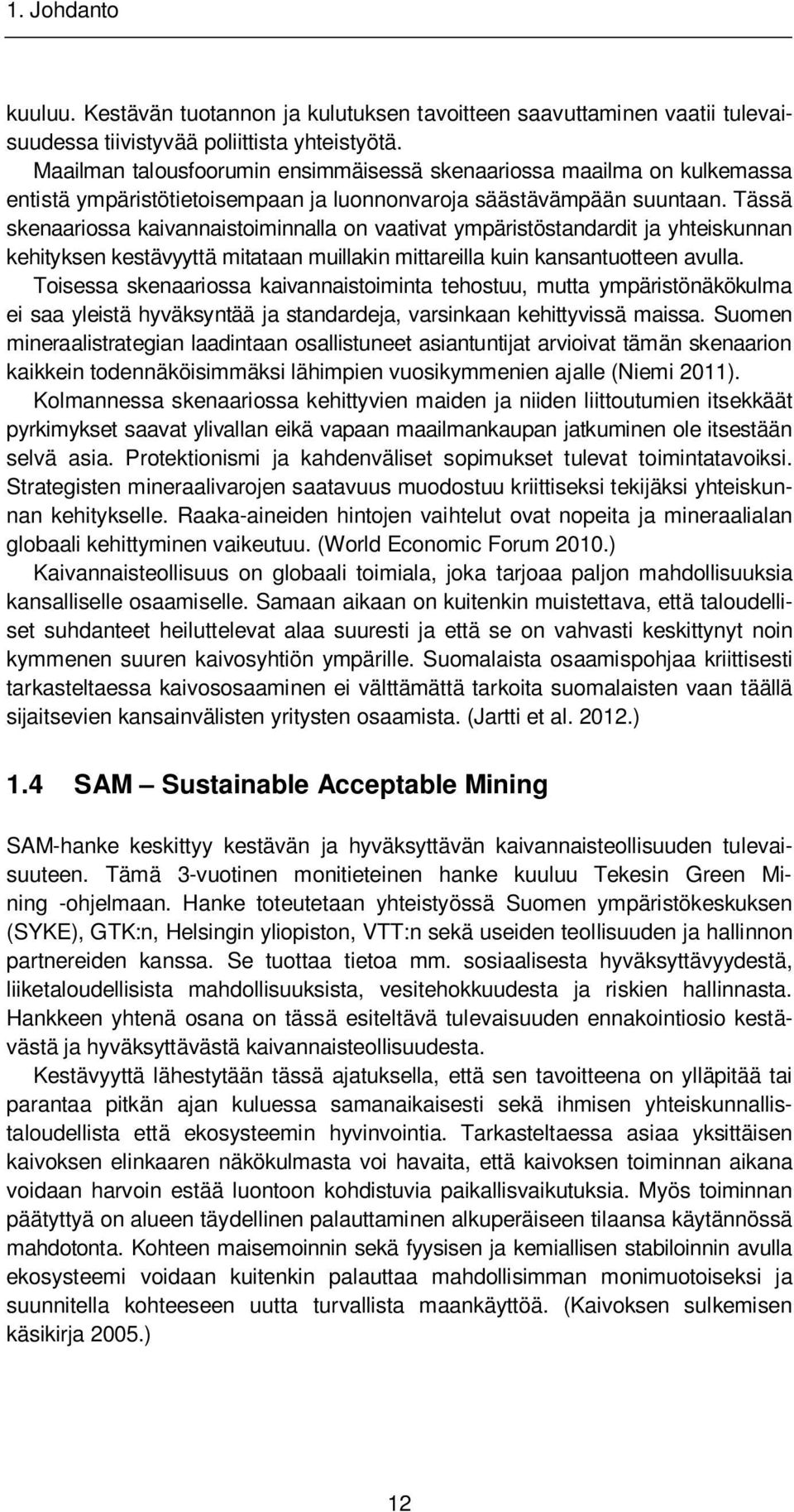 Tässä skenaariossa kaivannaistoiminnalla on vaativat ympäristöstandardit ja yhteiskunnan kehityksen kestävyyttä mitataan muillakin mittareilla kuin kansantuotteen avulla.