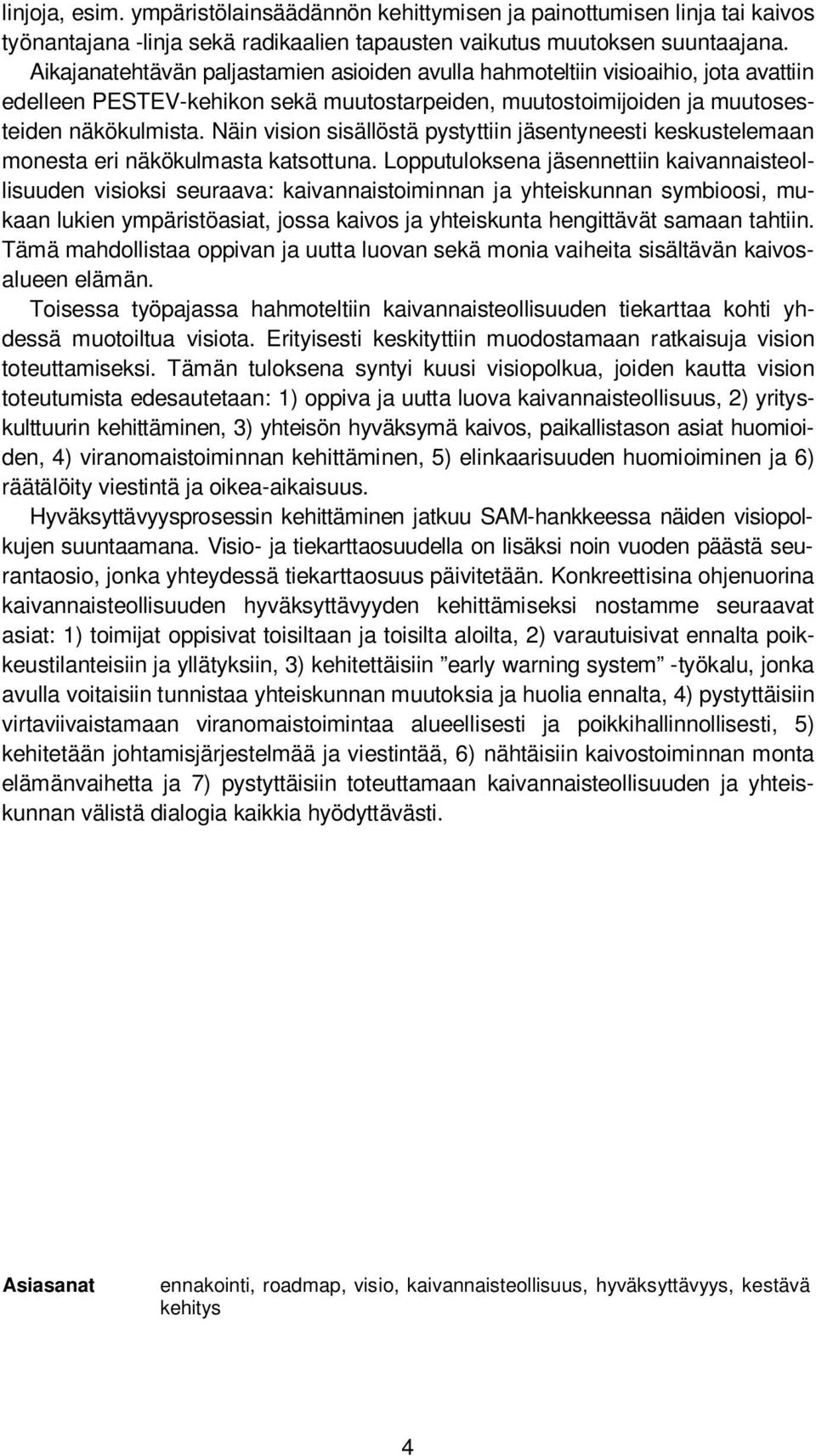 Näin vision sisällöstä pystyttiin jäsentyneesti keskustelemaan monesta eri näkökulmasta katsottuna.