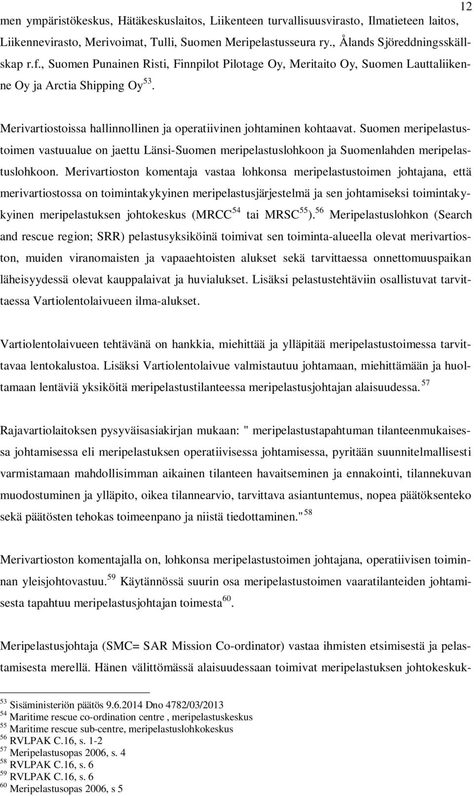 Suomen meripelastustoimen vastuualue on jaettu Länsi-Suomen meripelastuslohkoon ja Suomenlahden meripelastuslohkoon.