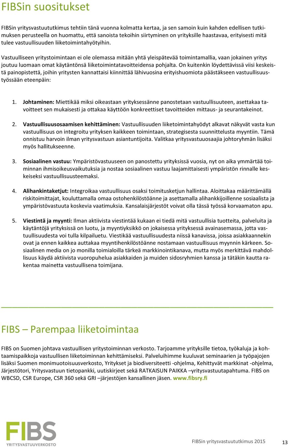 Vastuulliseen yritystoimintaan ei ole olemassa mitään yhtä yleispätevää toimintamallia, vaan jokainen yritys joutuu luomaan omat käytäntönsä liiketoimintatavoitteidensa pohjalta.