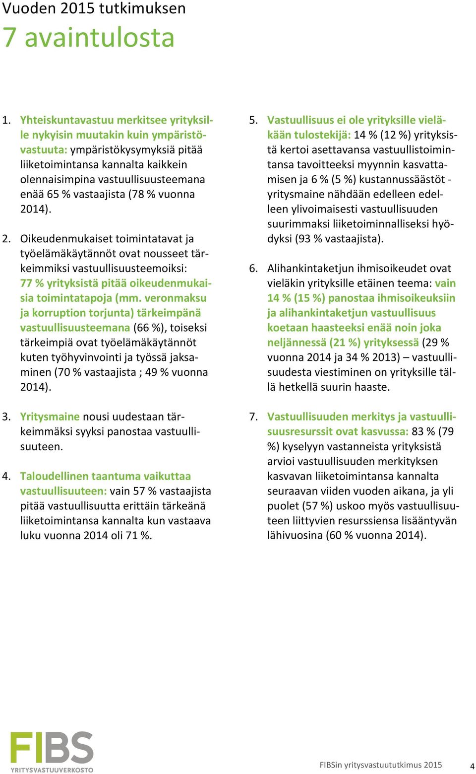 vastaajista (78 % vuonna 2014). 2. Oikeudenmukaiset toimintatavat ja työelämäkäytännöt ovat nousseet tär- keimmiksi vastuullisuusteemoiksi: 77 % yrityksistä pitää oikeudenmukai- sia toimintatapoja (mm.