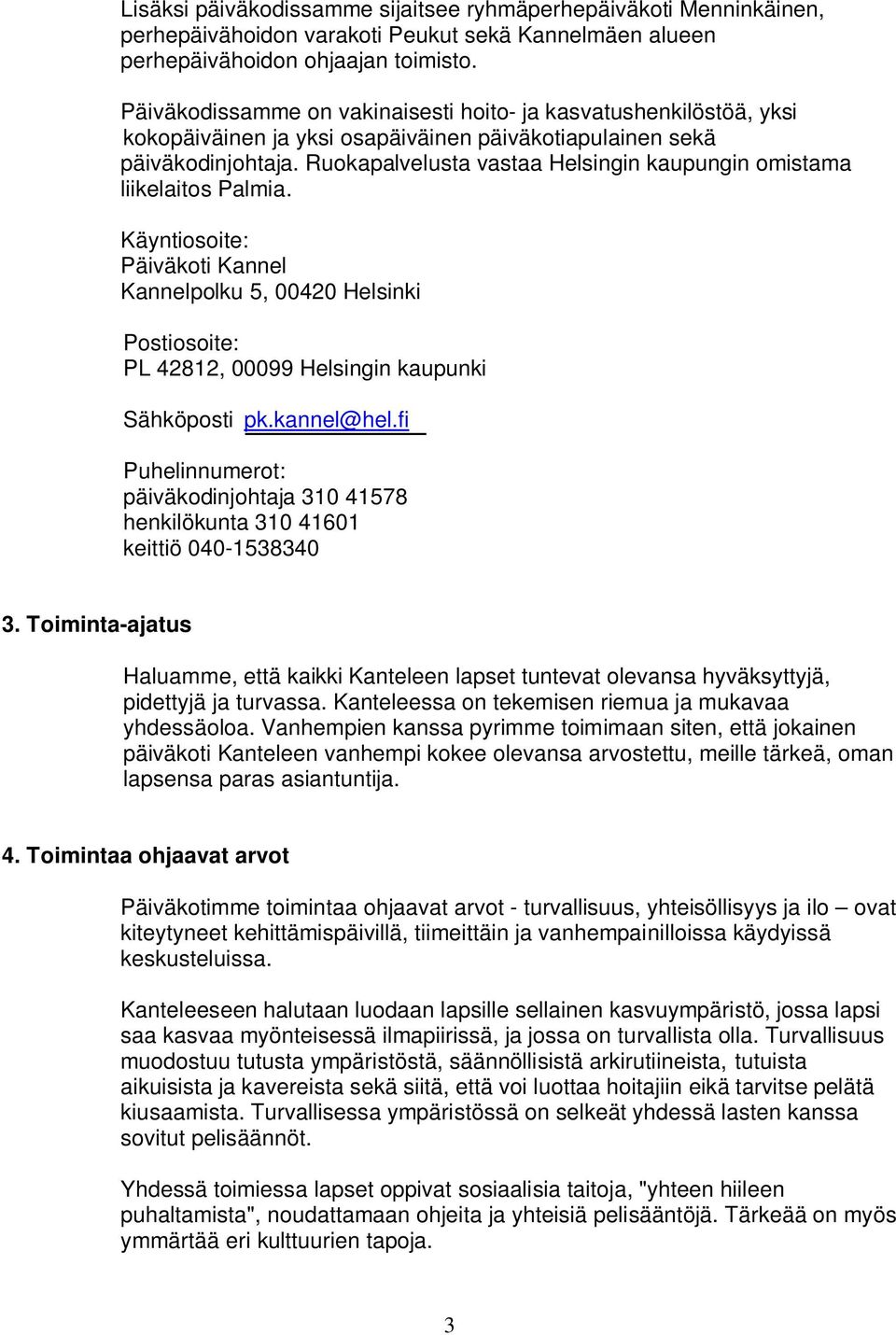 Ruokapalvelusta vastaa Helsingin kaupungin omistama liikelaitos Palmia. Käyntiosoite: Päiväkoti Kannel Kannelpolku 5, 00420 Helsinki Postiosoite: PL 42812, 00099 Helsingin kaupunki Sähköposti pk.