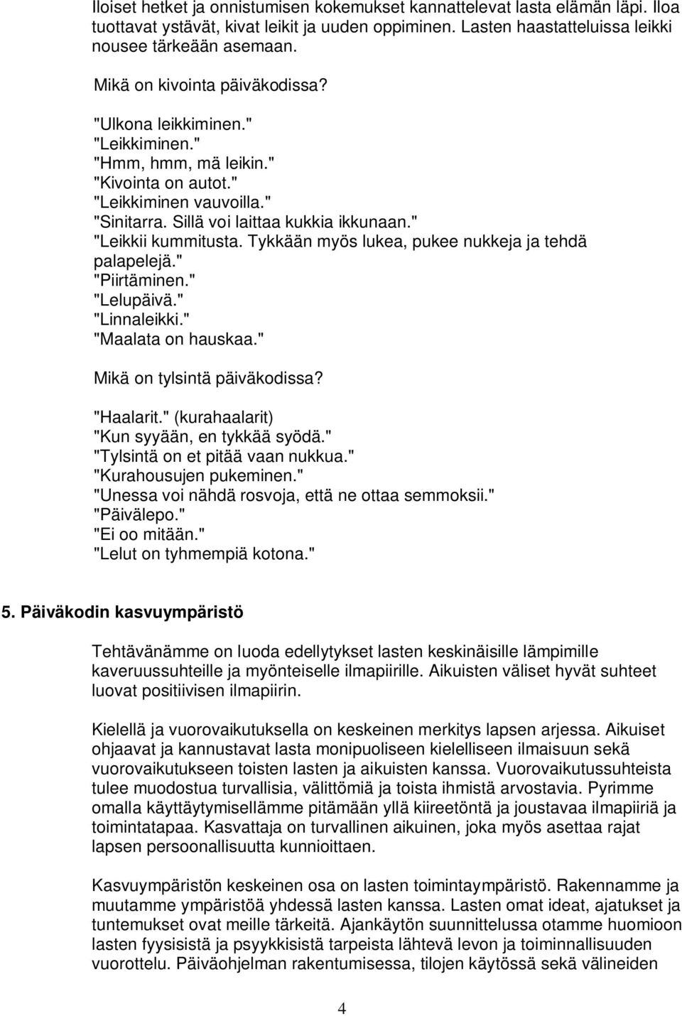 " "Leikkii kummitusta. Tykkään myös lukea, pukee nukkeja ja tehdä palapelejä." "Piirtäminen." "Lelupäivä." "Linnaleikki." "Maalata on hauskaa." Mikä on tylsintä päiväkodissa? "Haalarit.