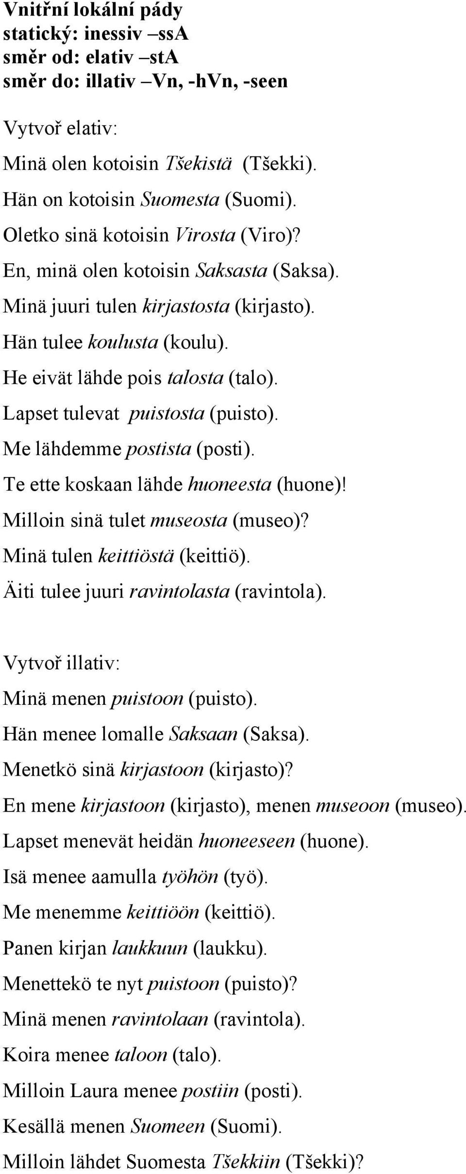 Lapset tulevat puistosta (puisto). Me lähdemme postista (posti). Te ette koskaan lähde huoneesta (huone)! Milloin sinä tulet museosta (museo)? Minä tulen keittiöstä (keittiö).